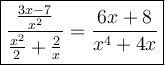 \large\boxed{\dfrac{\frac{3x-7}{x^2}}{\frac{x^2}{2}+\frac{2}{x}}=\dfrac{6x+8}{x^4+4x}}