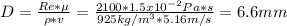 D=\frac{Re*\mu}{\rho*v} =\frac{2100*1.5x10^{-2}Pa*s}{925kg/m^3*5.16m/s}=6.6 mm