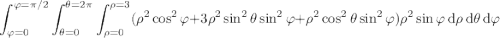 \displaystyle\int_{\varphi=0}^{\varphi=\pi/2}\int_{\theta=0}^{\theta=2\pi}\int_{\rho=0}^{\rho=3}(\rho^2\cos^2\varphi+3\rho^2\sin^2\theta\sin^2\varphi+\rho^2\cos^2\theta\sin^2\varphi)\rho^2\sin\varphi\,\mathrm d\rho\,\mathrm d\theta\,\mathrm d\varphi