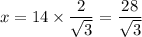 x=14\times\dfrac2{\sqrt3}=\dfrac{28}{\sqrt3}