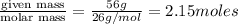 \frac{\text {given mass}}{\text {molar mass}}=\frac{56g}{26g/mol}=2.15moles