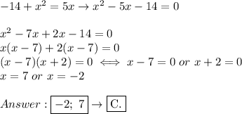 -14+x^2=5x\to x^2-5x-14=0\\\\x^2-7x+2x-14=0\\x(x-7)+2(x-7)=0\\(x-7)(x+2)=0\iff x-7=0\ or\ x+2=0\\x=7\ or\ x=-2\\\\\boxed{-2;\ 7}\to\fbox{C.}