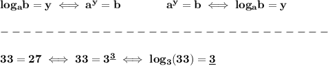 \bf log_{{  a}}{{  b}}=y \iff {{  a}}^y={{  b}}\qquad\qquad &#10;%  exponential notation 2nd form&#10;{{  a}}^y={{  b}}\iff log_{{  a}}{{  b}}=y \\\\&#10;-----------------------------\\\\&#10;33=27\iff 33=3^{\underline{3}}\iff log_3(33)=\underline{3}