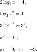 2\log_3x=4,\\ \\\log_3x^2=4,\\ \\3^{\log_3x^2}=3^4,\\ \\x^2=81,\\ \\x_1=9,\ x_2=-9.