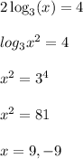 2\log_{3}(x)=4\\\\log_{3}x^2=4\\\\x^2=3^4\\\\x^2=81\\\\x=9,-9