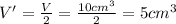V'=\frac{V}{2}=\frac{10 cm^3}{2}=5 cm^3