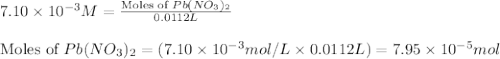 7.10\times 10^{-3}M=\frac{\text{Moles of }Pb(NO_3)_2}{0.0112L}\\\\\text{Moles of }Pb(NO_3)_2=(7.10\times 10^{-3}mol/L\times 0.0112L)=7.95\times 10^{-5}mol