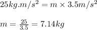 25kg.m/s^2=m\times 3.5m/s^2\\\\m=\frac{25}{3.5}=7.14kg