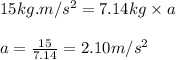 15kg.m/s^2=7.14kg\times a\\\\a=\frac{15}{7.14}=2.10m/s^2