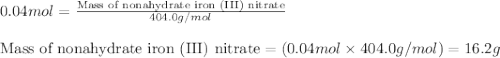 0.04mol=\frac{\text{Mass of nonahydrate iron (III) nitrate}}{404.0g/mol}\\\\\text{Mass of nonahydrate iron (III) nitrate}=(0.04mol\times 404.0g/mol)=16.2g