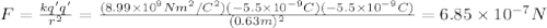 F=\frac{kq'q'}{r^2}=\frac{(8.99\times10^9Nm^2/C^2)(-5.5\times10^{-9}C)(-5.5\times10^{-9}C)}{(0.63 m)^2}=6.85\times10^{-7}N