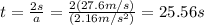 t=\frac{2s}{a}=\frac{2(27.6m/s)}{(2.16m/s^2)}=25.56s