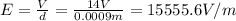 E=\frac{V}{d}=\frac{14V}{0.0009m}=15555.6V/m