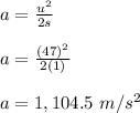 a = \frac{u^2}{2s} \\\\a = \frac{(47)^2}{2(1)} \\\\a = 1,104.5 \ m/s^2