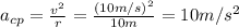 a_{cp}=\frac{v^2}{r}=\frac{(10m/s)^2}{10m} =10m/s^2