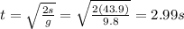t=\sqrt{\frac{2s}{g}}=\sqrt{\frac{2(43.9)}{9.8}}=2.99 s