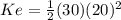 Ke = \frac{1}{2}(30)(20)^{2}