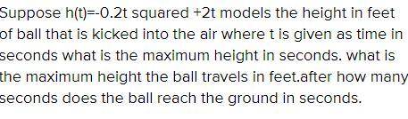 Suppose h(t)=-0.2t^2+2t models the height, in feet, of a ball that is kicked into the air where t is