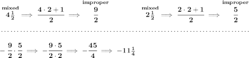 \bf \stackrel{mixed}{4\frac{1}{2}}\implies \cfrac{4\cdot 2+1}{2}\implies \stackrel{improper}{\cfrac{9}{2}}~\hfill \stackrel{mixed}{2\frac{1}{2}}\implies \cfrac{2\cdot 2+1}{2}\implies \stackrel{improper}{\cfrac{5}{2}} \\\\[-0.35em] ~\dotfill\\\\ -\cfrac{9}{2}\cdot \cfrac{5}{2}\implies -\cfrac{9\cdot 5}{2\cdot 2}\implies -\cfrac{45}{4}\implies -11\frac{1}{4}