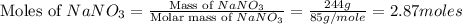 \text{Moles of }NaNO_3=\frac{\text{Mass of }NaNO_3}{\text{Molar mass of }NaNO_3}=\frac{244g}{85g/mole}=2.87moles