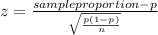 z=\frac{sampleproportion-p}{\sqrt{\frac{p(1-p)}{n} } }