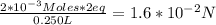\frac{2*10^{-3} Moles*2eq}{0.250L} = 1.6*10^{-2} N