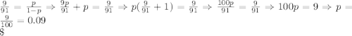 \frac{9}{91} = \frac{p}{1-p} \Rightarrow \frac{9p}{91} + p = \frac{9}{91} \Rightarrow p(\frac{9}{91} + 1) = \frac{9}{91} \Rightarrow \frac{100p}{91} = \frac{9}{91} \Rightarrow 100p = 9 \Rightarrow p = \frac{9}{100} = 0.09\\\