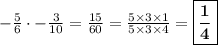 - \frac{5}{6} \cdot - \frac{3}{10} =  \frac{15}{60} = \frac{5\times 3\times 1}{5\times 3 \times 4}=   \boxed{\bf{\frac{1}{4} }}