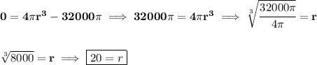 \bf 0=4\pi r^3-32000\pi\implies 32000\pi =4\pi r^3\implies \sqrt[3]{\cfrac{32000\pi }{4\pi }}=r&#10;\\\\\\&#10;\sqrt[3]{8000}=r\implies \boxed{20=r}