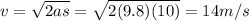 v=\sqrt{2as}=\sqrt{2(9.8)(10)}=14 m/s