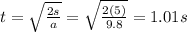 t=\sqrt{\frac{2s}{a}}=\sqrt{\frac{2(5)}{9.8}}=1.01 s