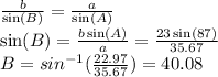 \frac{b}{ \sin(B) }  =  \frac{a}{ \sin(A) }  \\  \sin(B)  =  \frac{b\sin(A)}{a} =  \frac{23\sin(87)}{35.67} \\ B = {sin}^{ - 1} ( \frac{22.97}{35.67} ) = 40.08