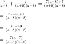 \frac{7}{a+8}+\frac{7}{(a+8)(a-8)}=\frac{7(a-8)+7}{(a+8)(a-8)}\\ \\=\frac{7a-56+7}{(a+8)(a-8)}\\ \\= \frac{7a-49}{(a+8)(a-8)}\\ \\=\frac{7(a-7)}{(a+8)(a-8)}