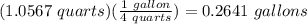 (1.0567\ quarts)(\frac{1\ gallon}{4\ quarts})=0.2641\ gallons