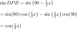 \sin DPB=\sin\left(90- \frac{1}{2} x\right) \\  \\ =\sin(90)\cos\left(\frac{1}{2} x\right)-\sin\left(\frac{1}{2} x\right)\cos(90) \\  \\ =\cos(\frac{1}{2} x)
