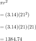 \pi r^{2}\\\\ =(3.14) (21^{2})\\\\=(3.14)(21)(21)\\\\=1384.74