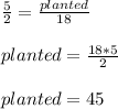 \frac{5}{2}=\frac{planted}{18}\\\\planted=\frac{18*5}{2}\\\\planted=45