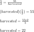 \frac{5}{2}=\frac{55}{harvested}\\\\(harvested)(\frac{5}{2})=55\\\\harvested=\frac{55*2}{5}\\\\harvested=22