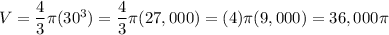 V=\dfrac{4}{3}\pi(30^3)=\dfrac{4}{3}\pi(27,000)=(4)\pi(9,000)=36,000\pi