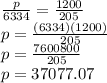 \frac{p}{6334} =\frac{1200}{205}\\p=\frac{(6334)(1200)}{205} \\p=\frac{7600800}{205} \\p=37077.07