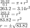 \frac {26.32} {0.1} = \pi * r ^ 2\\263.2 = 3.14r ^ 2\\\frac {263.2} {3.14} = r ^ 2\\83.82 = r ^ 2\\r = \pm \sqrt {83.82}