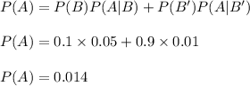 P(A)=P(B)P(A|B)+P(B')P(A|B')\\\\P(A)=0.1\times 0.05+0.9\times 0.01\\\\P(A)=0.014