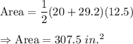 \text{Area}=\dfrac{1}{2}(20+29.2)(12.5)\\\\\Rightarrow\text{Area}=307.5\ in.^2