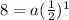 8 = a(\frac{1}{2})^{1}