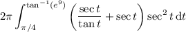 \displaystyle2\pi\int_{\pi/4}^{\tan^{-1}(e^9)}\left(\frac{\sec t}{\tan t}+\sec t\right)\sec^2t\,\mathrm dt