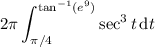 \displaystyle2\pi\int_{\pi/4}^{\tan^{-1}(e^9)}\sec^3t\,\mathrm dt