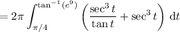 =\displaystyle2\pi\int_{\pi/4}^{\tan^{-1}(e^9)}\left(\frac{\sec^3t}{\tan t}+\sec^3 t\right)\,\mathrm dt