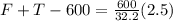 F + T -600 = \frac{600}{32.2} (2.5)