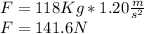 F=118Kg*1.20\frac{m}{s^{2} } \\F=141.6 N