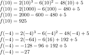 f(10)=2(10)^{3} -6(10)^{2} -48(10)+5\\f(10) =2(1000)-6(100)-480+5\\f(10)=2000-600-480+5\\f(10)=925\\\\f(-4)=2(-4)^{3} -6(-4)^{2} -48(-4)+5\\f(-4)=2(-64)-6(16)+192+5\\f(-4)=-128-96+192+5\\f(-4)=-27